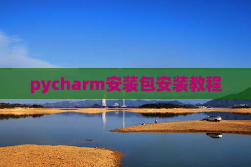 pycharm安装包安装教程 pycharm安装包安装教程